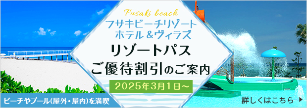 フサキビーチリゾート ホテル＆ヴィラズ ビーチやプール(屋外・屋内)を満喫できるリゾートパス+(プラス)ご優待割引のご案内 2024年3月1日～ 詳しくはこちら