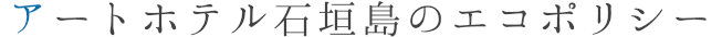 アートホテル石垣島のエコポリシー