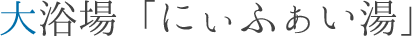 大浴場「にぃふぁい湯」