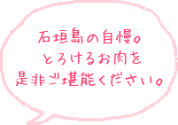 石垣島の自慢。とろけるお肉を是非ご堪能ください。